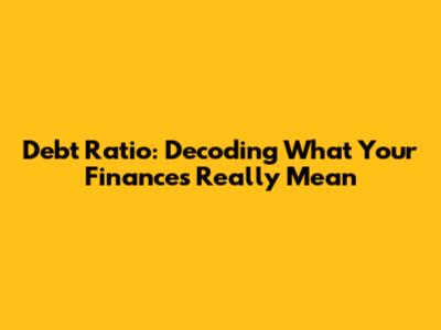 Debt Ratio: Decoding What Your Finances Really Mean
