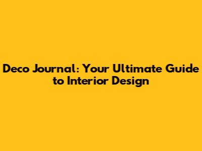 Deco Journal: Your Ultimate Guide to Interior Design