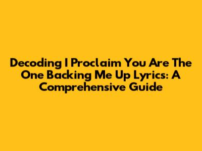 Decoding 'I Proclaim You Are The One Backing Me Up' Lyrics: A Comprehensive Guide