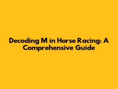 Decoding 'M' in Horse Racing: A Comprehensive Guide