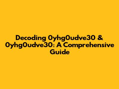 Decoding 0yhg0udve30 & 0yhg0udve30: A Comprehensive Guide