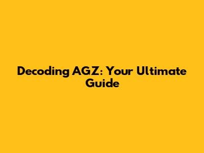 Decoding AGZ: Your Ultimate Guide