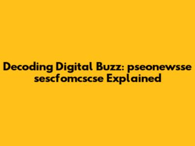Decoding Digital Buzz: pseonewsse sescfomcscse Explained