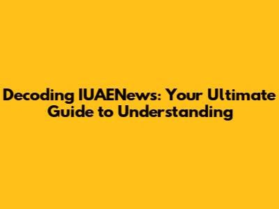Decoding IUAENews: Your Ultimate Guide to Understanding