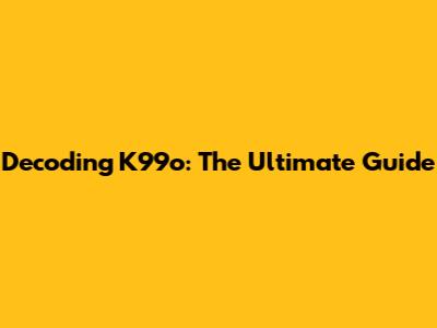 Decoding K99o: The Ultimate Guide