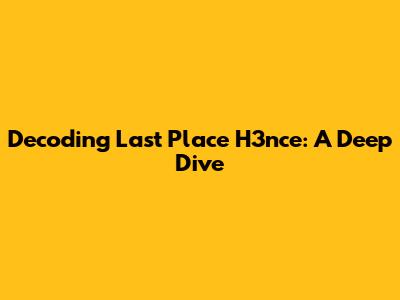Decoding Last Place H3nce: A Deep Dive