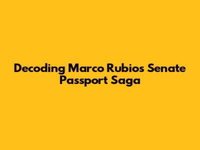Decoding Marco Rubio's Senate Passport Saga