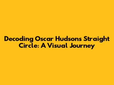Decoding Oscar Hudson's Straight Circle: A Visual Journey