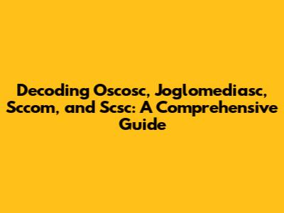 Decoding Oscosc, Joglomediasc, Sccom, and Scsc: A Comprehensive Guide