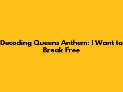 Decoding Queen's Anthem: 'I Want to Break Free'