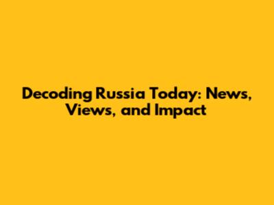 Decoding Russia Today: News, Views, and Impact