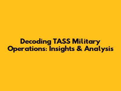Decoding TASS Military Operations: Insights & Analysis