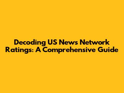 Decoding US News Network Ratings: A Comprehensive Guide