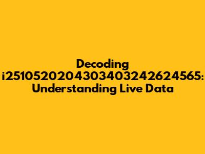Decoding i2510520204303403242624565: Understanding Live Data