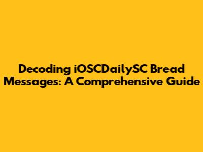 Decoding iOSCDailySC Bread Messages: A Comprehensive Guide