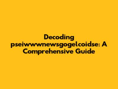 Decoding pseiwwwnewsgogelcoidse: A Comprehensive Guide