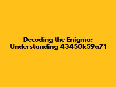 Decoding the Enigma: Understanding 43450k59a71