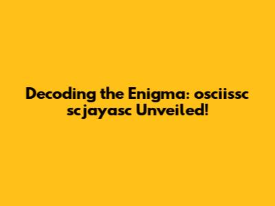 Decoding the Enigma: osciissc scjayasc Unveiled!