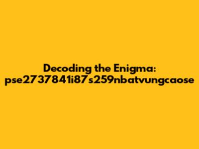Decoding the Enigma: pse2737841i87s259nbatvungcaose