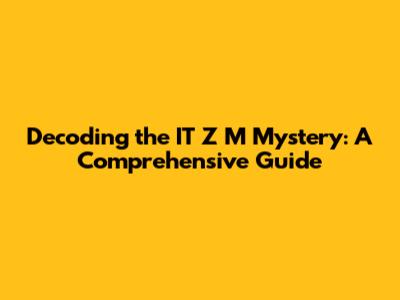 Decoding the IT Z M Mystery: A Comprehensive Guide