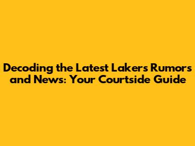 Decoding the Latest Lakers Rumors and News: Your Courtside Guide