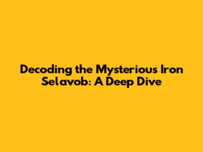 Decoding the Mysterious Iron Selavob: A Deep Dive
