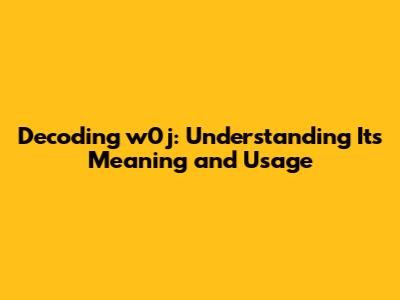 Decoding w0j: Understanding Its Meaning and Usage