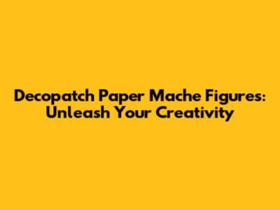 Decopatch Paper Mache Figures: Unleash Your Creativity
