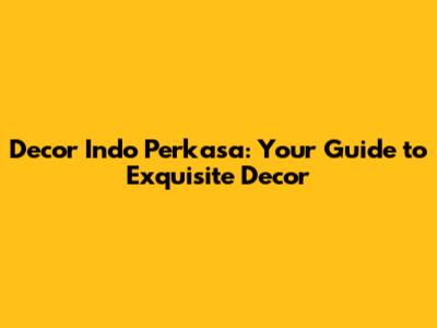 Decor Indo Perkasa: Your Guide to Exquisite Decor