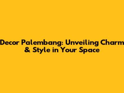 Decor Palembang: Unveiling Charm & Style in Your Space