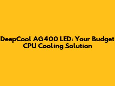 DeepCool AG400 LED: Your Budget CPU Cooling Solution