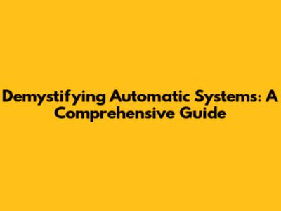 Demystifying Automatic Systems: A Comprehensive Guide