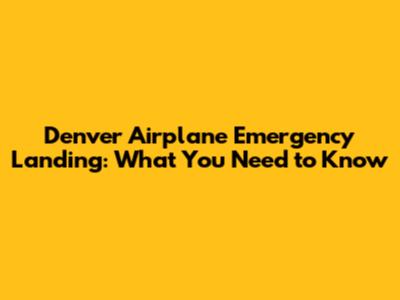 Denver Airplane Emergency Landing: What You Need to Know