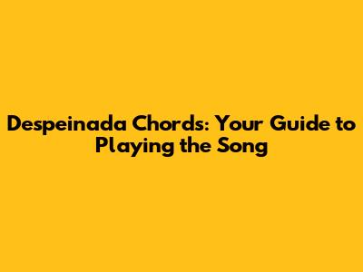 Despeinada Chords: Your Guide to Playing the Song