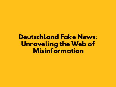 Deutschland Fake News: Unraveling the Web of Misinformation