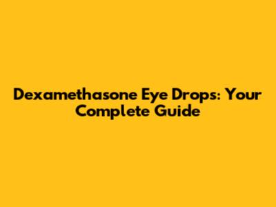 Dexamethasone Eye Drops: Your Complete Guide