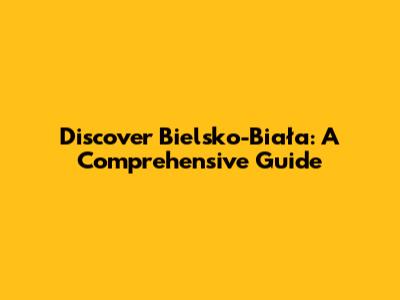 Discover Bielsko-Biała: A Comprehensive Guide