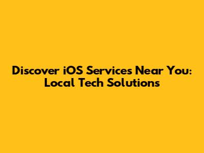 Discover iOS Services Near You: Local Tech Solutions