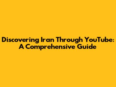 Discovering Iran Through YouTube: A Comprehensive Guide