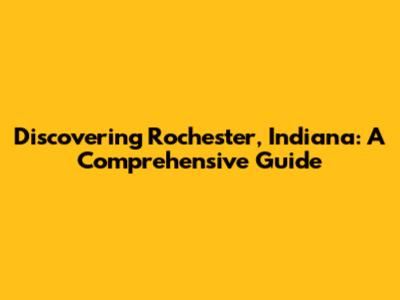 Discovering Rochester, Indiana: A Comprehensive Guide