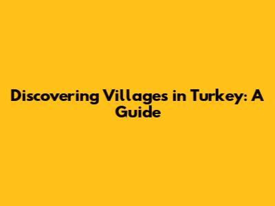 Discovering Villages in Turkey: A Guide