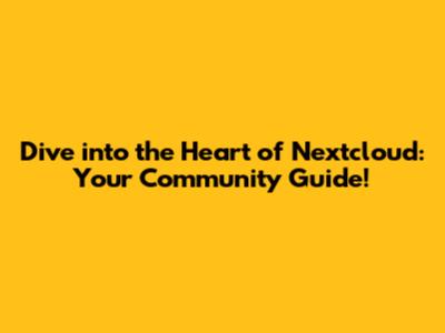 Dive into the Heart of Nextcloud: Your Community Guide!