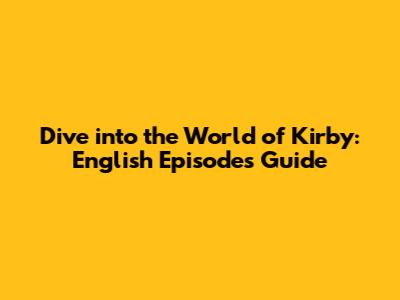 Dive into the World of Kirby: English Episodes Guide