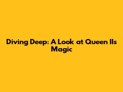 Diving Deep: A Look at Queen II's Magic