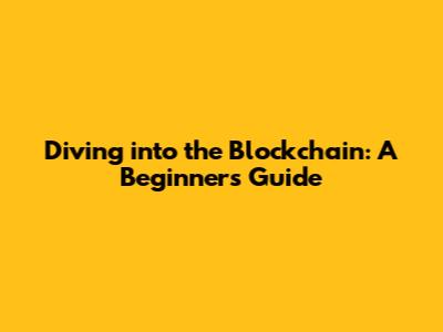 Diving into the Blockchain: A Beginner's Guide