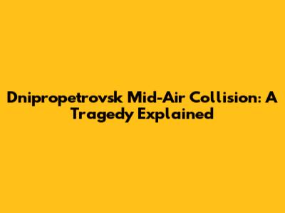 Dnipropetrovsk Mid-Air Collision: A Tragedy Explained