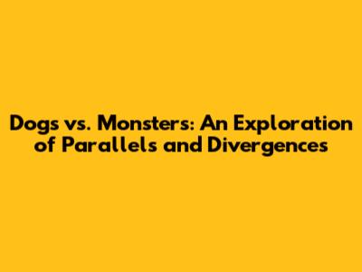 Dogs vs. Monsters: An Exploration of Parallels and Divergences