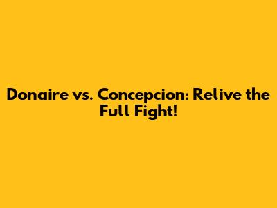 Donaire vs. Concepcion: Relive the Full Fight!