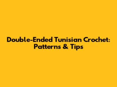 Double-Ended Tunisian Crochet: Patterns & Tips