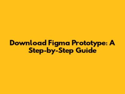 Download Figma Prototype: A Step-by-Step Guide